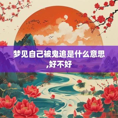 梦见自己被鬼追是什么意思,好不好