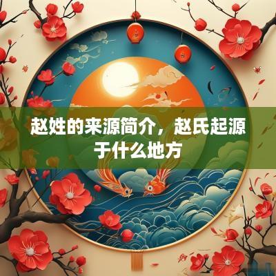 赵姓的来源简介，赵氏起源于什么地方