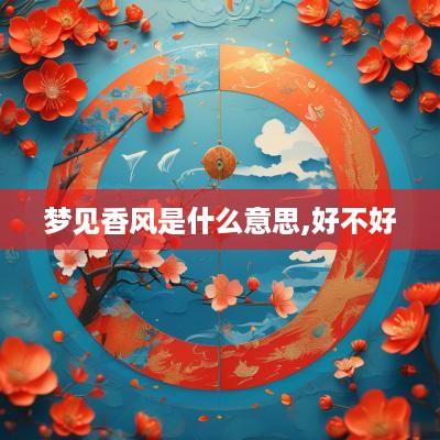 梦见香风是什么意思,好不好