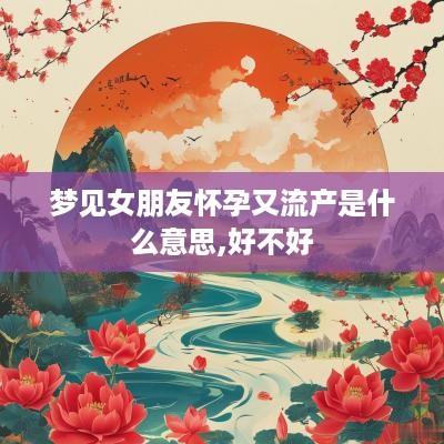 梦见女朋友怀孕又流产是什么意思,好不好