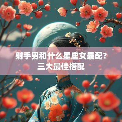 射手男和什么星座女最配？三大最佳搭配