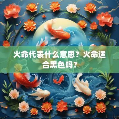 火命代表什么意思？火命适合黑色吗？