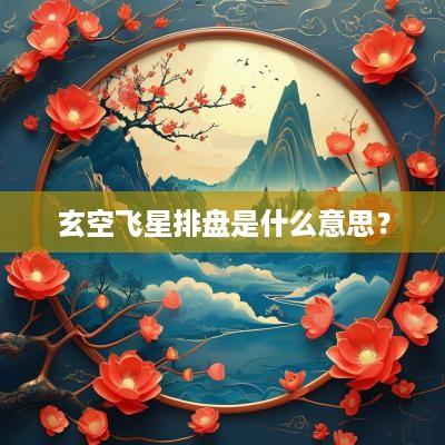 玄空飞星排盘是什么意思？