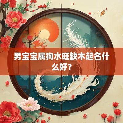 男宝宝属狗水旺缺木起名什么好？