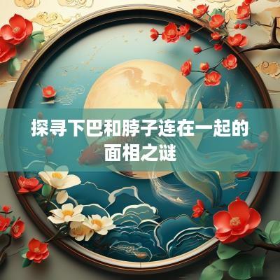 探寻下巴和脖子连在一起的面相之谜