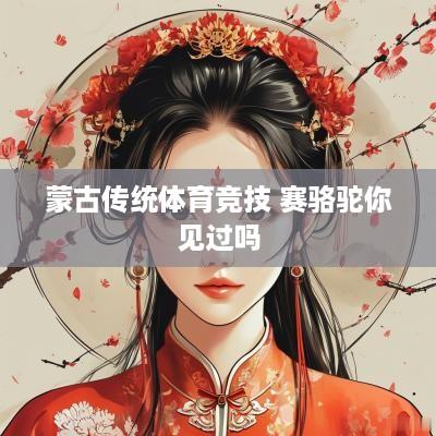 蒙古传统体育竞技 赛骆驼你见过吗