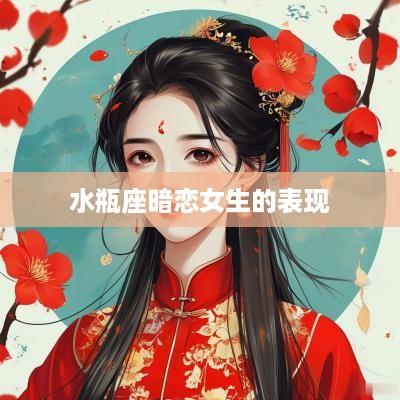 水瓶座暗恋女生的表现 水瓶座暗恋女生的表现