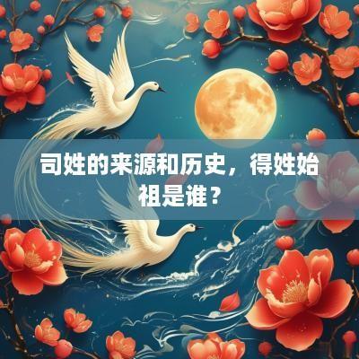 司姓的来源和历史，得姓始祖是谁？