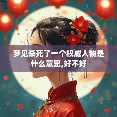 梦见杀死了一个权威人物是什么意思,好不好