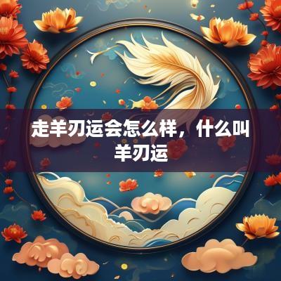 走羊刃运会怎么样，什么叫羊刃运
