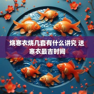 烧寒衣烧几套有什么讲究 送寒衣最吉时间