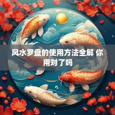 风水罗盘的使用方法全解 你用对了吗