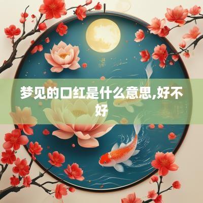 梦见的口红是什么意思,好不好