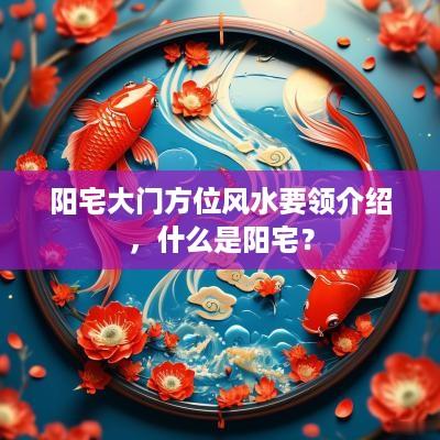 阳宅大门方位风水要领介绍，什么是阳宅？