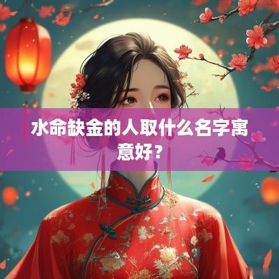 水命缺金的人取什么名字寓意好？