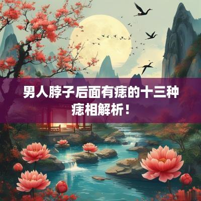 男人脖子后面有痣的十三种痣相解析！