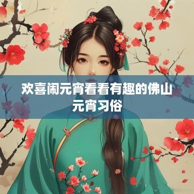 欢喜闹元宵看看有趣的佛山元宵习俗