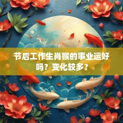 节后工作生肖猴的事业运好吗？变化较多？