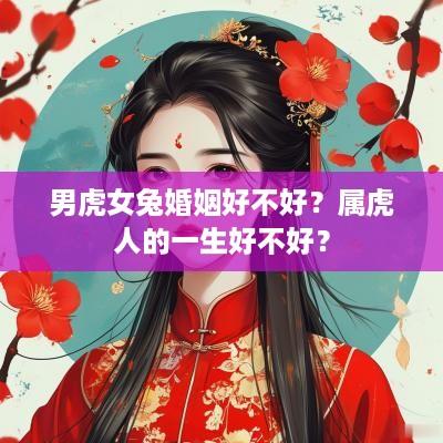 男虎女兔婚姻好不好？属虎人的一生好不好？