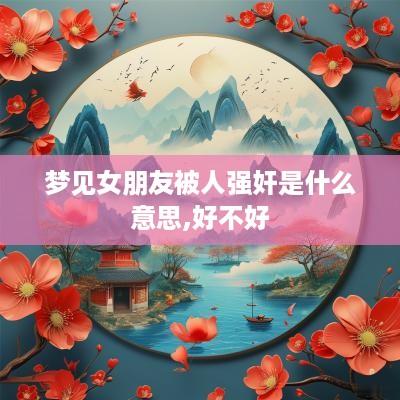 梦见女朋友被人强奸是什么意思,好不好