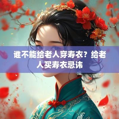 谁不能给老人穿寿衣？给老人买寿衣忌讳