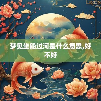 梦见坐船过河是什么意思,好不好