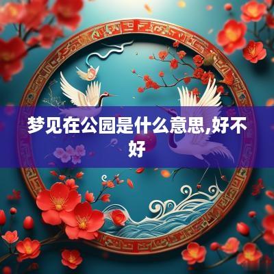 梦见在公园是什么意思,好不好