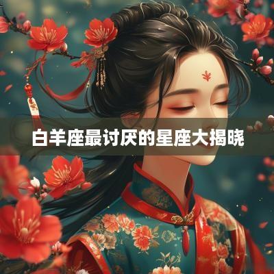 白羊座最讨厌的星座大揭晓