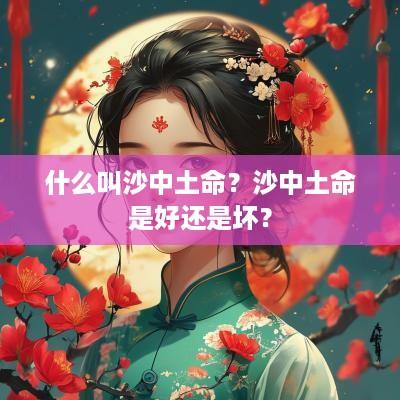 什么叫沙中土命？沙中土命是好还是坏？