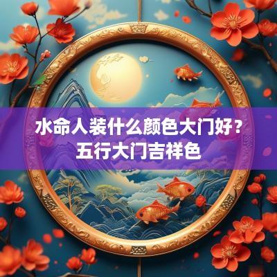水命人装什么颜色大门好？五行大门吉祥色