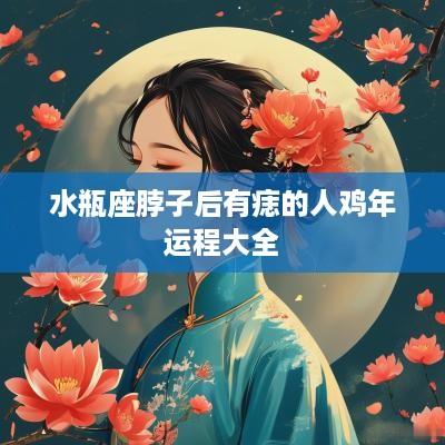 水瓶座脖子后有痣的人鸡年运程大全