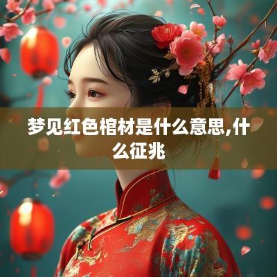 梦见红色棺材是什么意思,什么征兆