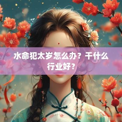水命犯太岁怎么办？干什么行业好？