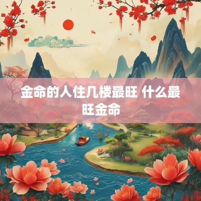 金命的人住几楼最旺 什么最旺金命
