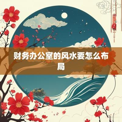 财务办公室的风水要怎么布局