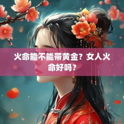 火命能不能带黄金？女人火命好吗？