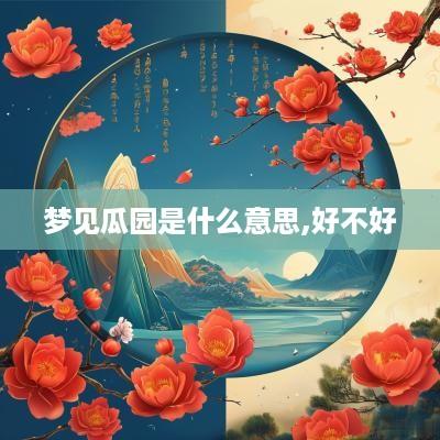 梦见瓜园是什么意思,好不好
