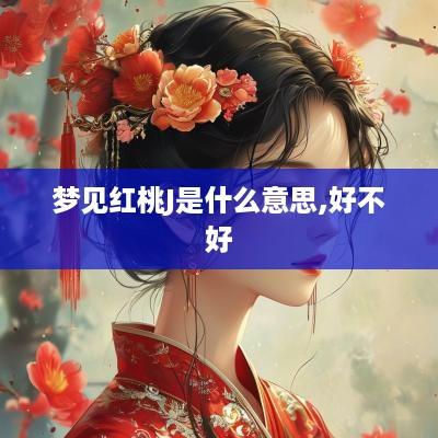 梦见红桃J是什么意思,好不好