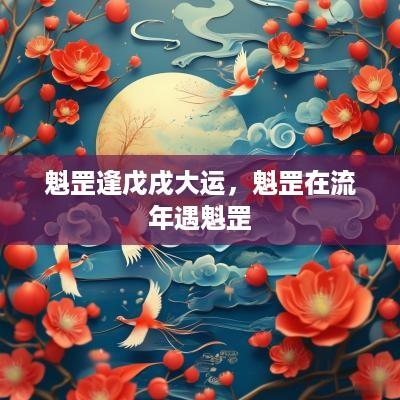 魁罡逢戊戌大运，魁罡在流年遇魁罡
