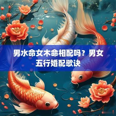 男水命女木命相配吗？男女五行婚配歌诀