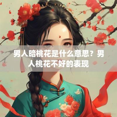 男人暗桃花是什么意思？男人桃花不好的表现
