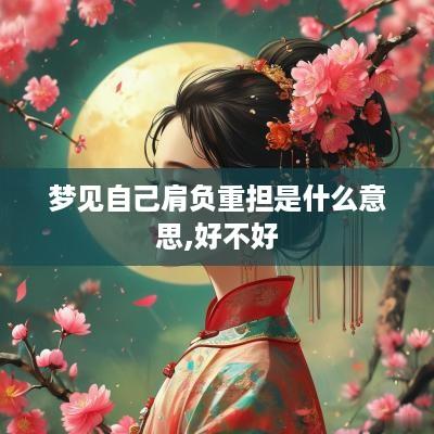 梦见自己肩负重担是什么意思,好不好