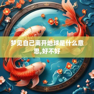 梦见自己离开地球是什么意思,好不好