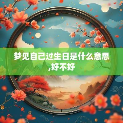 梦见自己过生日是什么意思,好不好