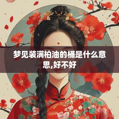 梦见装满柏油的桶是什么意思,好不好