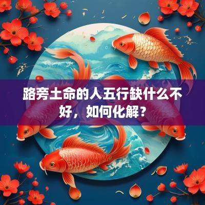 路旁土命的人五行缺什么不好，如何化解？
