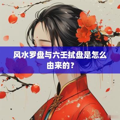 风水罗盘与六壬拭盘是怎么由来的？