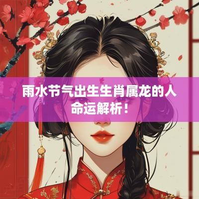 雨水节气出生生肖属龙的人命运解析！