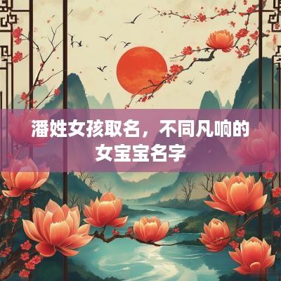潘姓女孩取名，不同凡响的女宝宝名字
