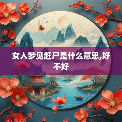 女人梦见赶尸是什么意思,好不好
